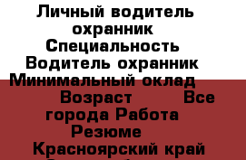 Личный водитель- охранник › Специальность ­ Водитель охранник › Минимальный оклад ­ 90 000 › Возраст ­ 41 - Все города Работа » Резюме   . Красноярский край,Сосновоборск г.